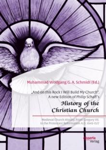 And on this Rock I Will Build My Church". A new Edition of Philip Schaff's History of the Christian Church" : Medieval Church History. From Gregory VII. to the Protestant Reformation A.D. 1049-1