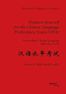 Prepare Yourself for the Chinese Language Proficiency Exam (HSK). Intermediate Chinese Language Difficulty Levels : Volume II: HSK Levels 3 and 4