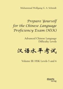 Prepare Yourself for the Chinese Language Proficiency Exam (HSK). Advanced Chinese Language Difficulty Levels : Volume III: HSK Levels 5 and 6