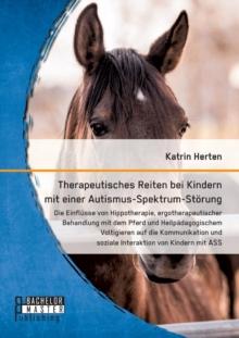 Therapeutisches Reiten bei Kindern mit einer Autismus-Spektrum-Stoerung : Die Einflusse von Hippotherapie, ergotherapeutischer Behandlung mit dem Pferd und Heilpadagogischem Voltigieren auf die Kommun