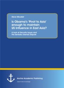 Is Obama's 'Pivot to Asia' enough to maintain US Influence in East Asia? A look at Security Issues and the Senkaku Islands Dispute