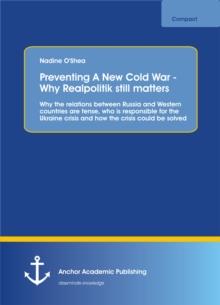 Preventing A New Cold War - Why Realpolitik still matters. Why the relations between Russia and Western countries are tense, who is responsible for the Ukraine crisis and how the crisis could be solve