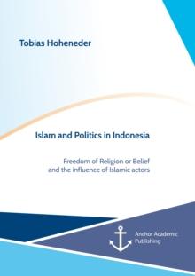 Islam and Politics in Indonesia. Freedom of Religion or Belief and the influence of Islamic actors