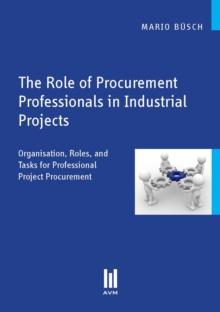 The Role of Procurement Professionals in Industrial Projects : Organisation, Roles, and Tasks for Professional Project Procurement