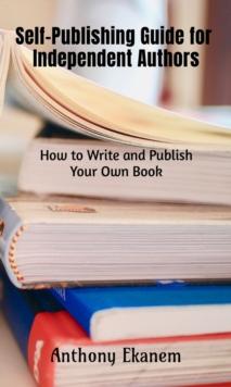 Self-Publishing Guide for Independent Authors : How to Write and Publish Your Own Book