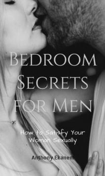 Bedroom Secrets for Men : How to Satisfy Your Woman Sexually