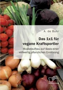 Das 1x1 fur vegane Kraftsportler. Muskelaufbau auf Basis einer vollwertig pflanzlichen Ernahrung