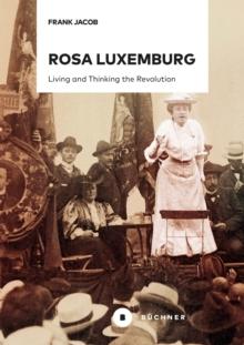 Rosa Luxemburg : Living and Thinking the Revolution