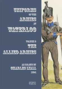 Uniforms of the Armies at Waterloo : Volume 1: The Allied Armies