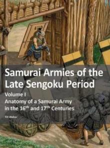 Samurai Armies of the Late Sengoku Period : Volume I: Anatomy of a Samurai Army in the 16th and 17th Centuries