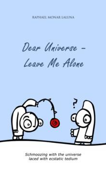 Dear Universe - Leave Me Alone : Schmoozing with the universe - laced with ecstatic tedium