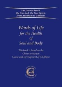 Words of Life for the Health of Soul and Body : This book is based on the Christ-revelation "Cause and Development of All Illness"