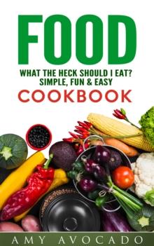 Food: What the Heck Should I Eat? : Simple, Fun & Easy Cookbook