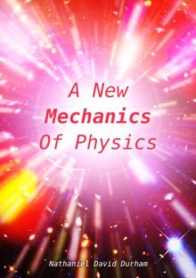 A New Mechanics Of Physics : A unification of the physics of the universe