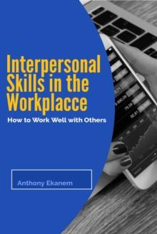 Interpersonal Skills in the Workplace : How to Work Well with Others