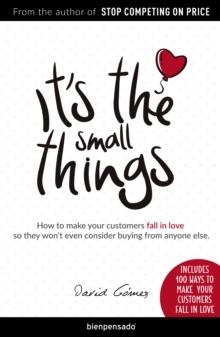 It's the small things : How to make your customers fall in love so they won't even consider buying from anyone else