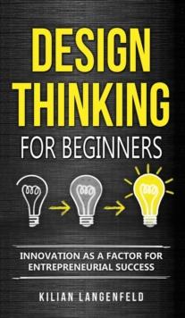 Design Thinking for Beginners : Innovation as a factor for entrepreneurial success