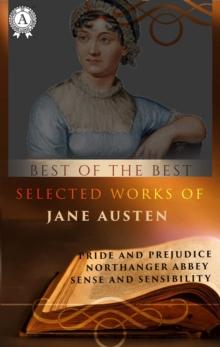 Selected Works of Jane Austen (Best of the Best) : Pride and Prejudice, Northanger Abbey, Sense and Sensibilit