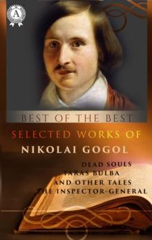 Selected works of Nikolai Gogol :  DEAD SOULS, TARAS BULBA AND OTHER TALES, THE INSPECTOR-GENERAL