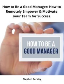 How to Be a Good Manager: How to Remotely Empower & Motivate your Team for Success