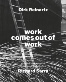 Dirk Reinartz: work comes out of work (Bilingual edition) : Sculptures by Richard Serra