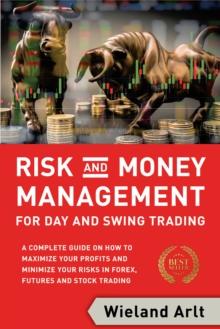 Risk and Money Management for Day and Swing Trading : A Complete Guide on How to Maximize Your Profits and Minimize Your Risks in Forex, Futures and Stock Trading