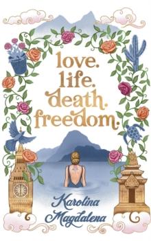 Love. Life. Death. Freedom. : a memoir of my journey to transformation and happiness