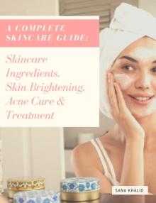 A Complete Skincare Guide: Skincare Ingredients, Skin Brightening, Acne Cure & Treatment