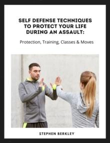 Self Defense Techniques to Protect Your Life During an Assault: Tips, Protection, Training, Classes & Moves