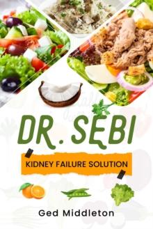 DR. SEBI KIDNEY FAILURE SOLUTION : Dialysis-Free Living. A Natural Approach to Treating and Preventing Chronic Kidney Disease (2022 Guide for Beginners)