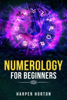 NUMEROLOGY FOR BEGINNERS : Learn How to Use Numerology, Astrology, Numbers, and Tarot to Take Charge of Your Life and Create the One You Deserve (2022 Guide for Beginners)