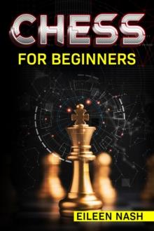 Chess for Beginners : Step-by-Step Instructions on How to Play. The Best Beginners Strategies on How to Learn the Best Basic Moves and Tactics to Win (2022 Guide for Newbies)