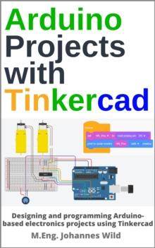 Arduino Projects with Tinkercad : Designing and programming Arduino-based electronics projects using Tinkercad