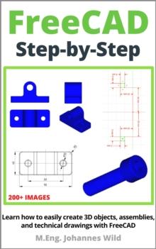 FreeCAD | Step by Step : Learn how to easily create 3D objects, assemblies, and technical drawings with FreeCAD