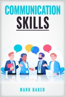 COMMUNICATION SKILLS : Learn Proven Strategies for Improving Your Listening, Speaking, and Interpersonal Skills in Any Situation (2023 Guide for Beginners)