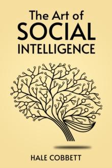 THE ART OF SOCIAL INTELLIGENCE : Mastering the Art of Social Skills for Success in Life and Business (2023 Guide for Beginners)