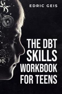 THE DBT SKILLS WORKBOOK FOR TEENS : Practical DBT Exercises for Mindfulness, Emotion Regulation, and Distress Tolerance (2023 Guide for Beginners)