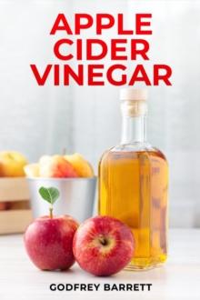 APPLE CIDER VINEGAR : Discover the Health Benefits, Beauty Uses, and Tasty Recipes (2023 Guide for Beginners)