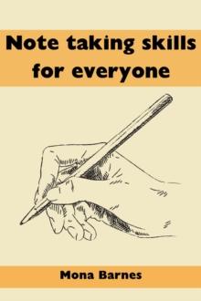 NOTE TAKING SKILLS FOR EVERYONE : Mastering the Art of Effective Note Taking Strategies and Techniques for Every Learner (2023 Guide for Beginners)