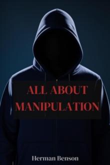 ALL ABOUT MANIPULATION : Understanding the Tactics and Impacts of Psychological Manipulation (2023 Guide for Beginners)