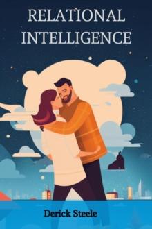 RELATIONAL INTELLIGENCE : Nurturing Connections and Building Meaningful Relationships (2023 Guide for Beginners)