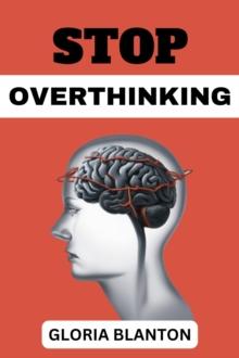 STOP OVERTHINKING : Break Free from Paralysis Analysis and Embrace Clarity of Mind (2023 Guide for Beginners)