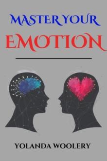 MASTER YOUR EMOTION : A Journey to Emotional Mastery and Lasting Well-Being (2023 Guide for Beginners)