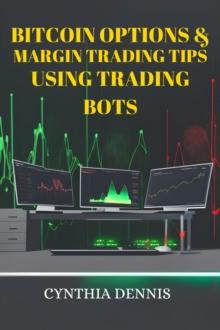 BITCOIN OPTIONS & MARGIN TRADING TIPS USING TRADING BOTS : Maximizing Profits and Minimizing Risks in Bitcoin Options and Margin Trading with Automated Bots (2024)