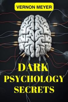 DARK PSYCHOLOGY SECRETS : Unveiling the Hidden Techniques of Manipulation, Persuasion, and Mind Control (2024 Guide for Beginners)