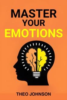 MASTER YOUR EMOTIONS : A Roadmap to Emotional Intelligence and Personal Empowerment (2024 Beginner's Guide)