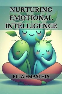 NURTURING EMOTIONAL INTELLIGENCE : Cultivating Self-Awareness, Empathy, and Healthy Relationships for a Fulfilling Life (2024 Beginner Guide)