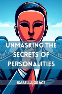 UNMASKING THE SECRETS OF PERSONALITIES : Decoding Behavior, Motivations, and the Complexities of Human Personalities (2024 Guide for Beginners)