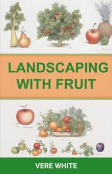 LANDSCAPING WITH FRUIT : A Juicy Guide to Growing Edible Delights in Your Landscape (2024 Crash Course)