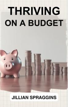 THRIVING ON A BUDGET : Smart Strategies for Financial Wellness and Abundance on a Limited Budget (2024 Guide for Beginners)